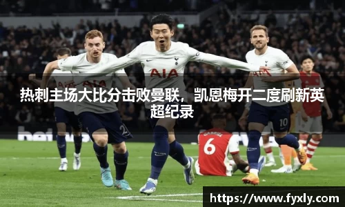 热刺主场大比分击败曼联，凯恩梅开二度刷新英超纪录
