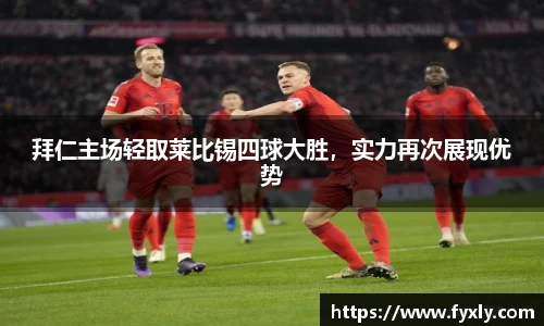 拜仁主场轻取莱比锡四球大胜，实力再次展现优势