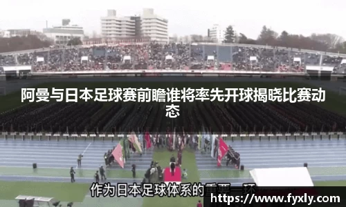 阿曼与日本足球赛前瞻谁将率先开球揭晓比赛动态