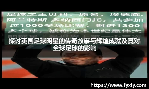探讨英国足球明星的传奇故事与辉煌成就及其对全球足球的影响