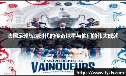 法国足球辉煌时代的传奇球星与他们的伟大成就
