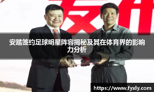 安踏签约足球明星阵容揭秘及其在体育界的影响力分析