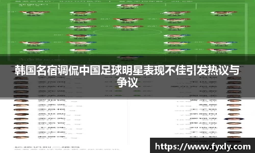 韩国名宿调侃中国足球明星表现不佳引发热议与争议